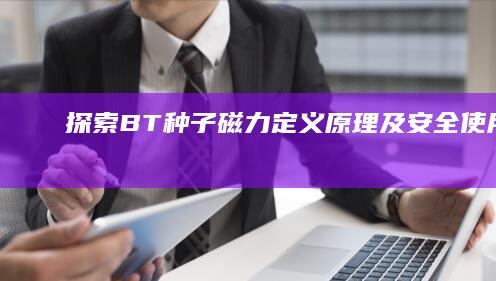 探索BT种子磁力：定义、原理及安全使用指南